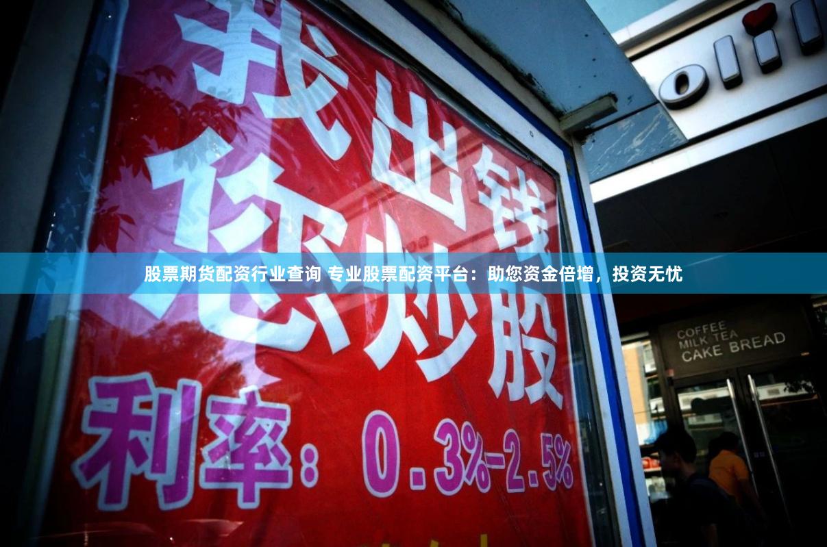 股票期货配资行业查询 专业股票配资平台：助您资金倍增，投资无忧