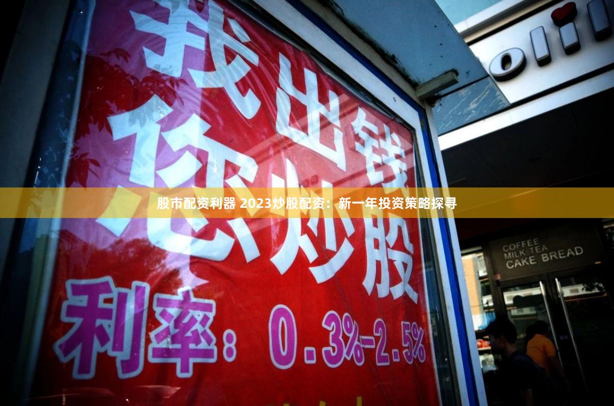 股市配资利器 2023炒股配资：新一年投资策略探寻