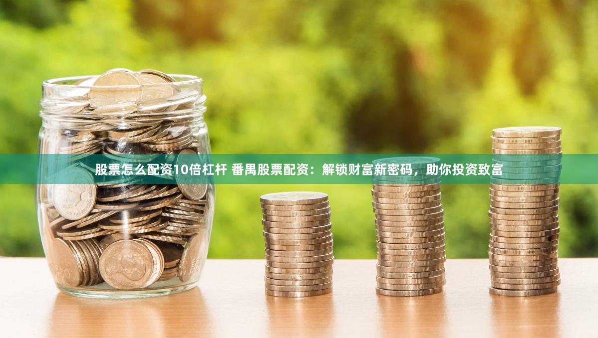 股票怎么配资10倍杠杆 番禺股票配资：解锁财富新密码，助你投资致富
