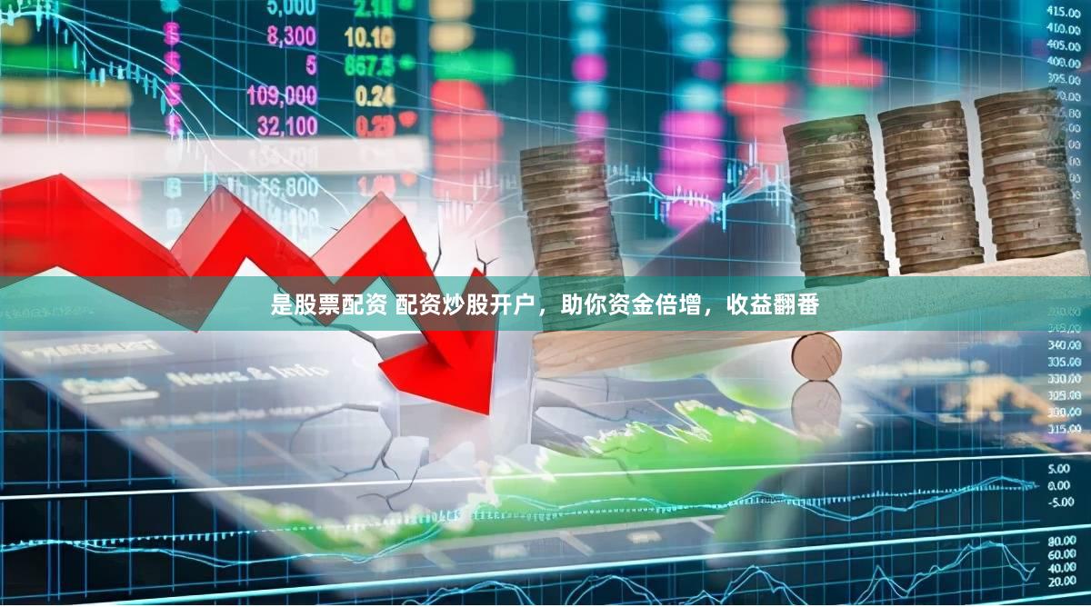 是股票配资 配资炒股开户，助你资金倍增，收益翻番