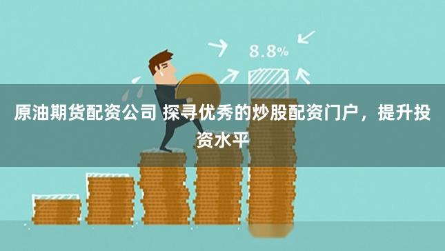 原油期货配资公司 探寻优秀的炒股配资门户,提升投资水平