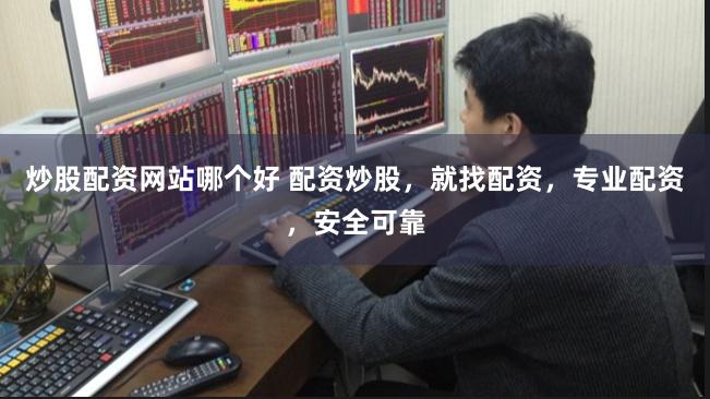 炒股配资网站哪个好 配资炒股，就找配资，专业配资，安全可靠