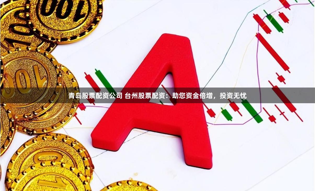 青岛股票配资公司 台州股票配资:助您资金倍增,投资无忧