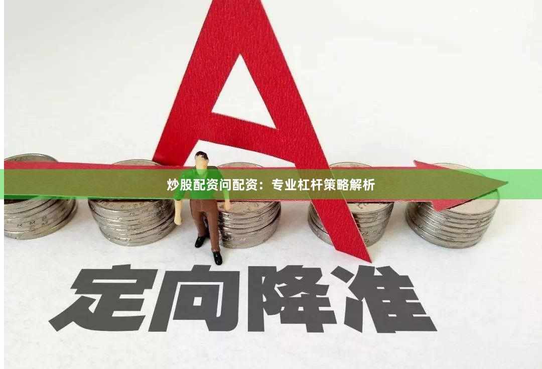 炒股配资问配资：专业杠杆策略解析