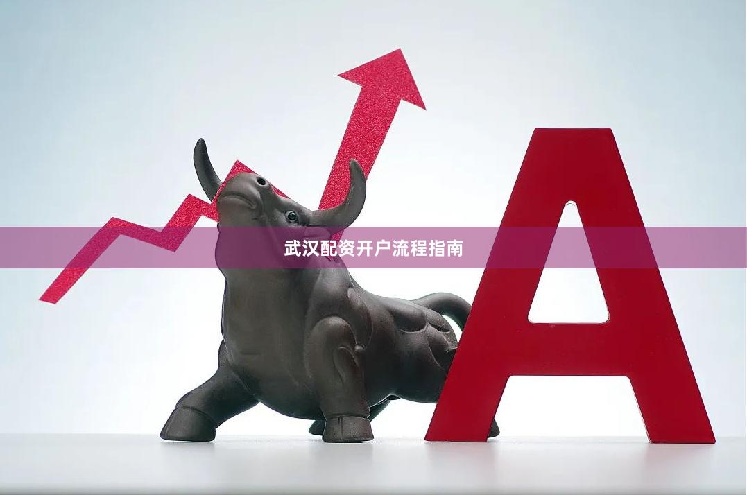 武汉配资开户流程指南