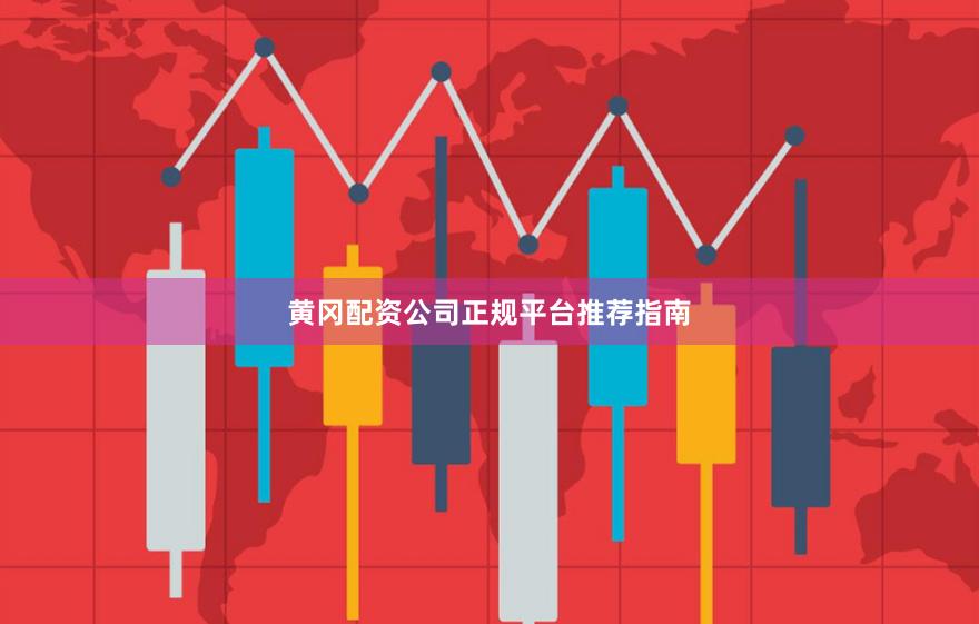 黄冈配资公司正规平台推荐指南