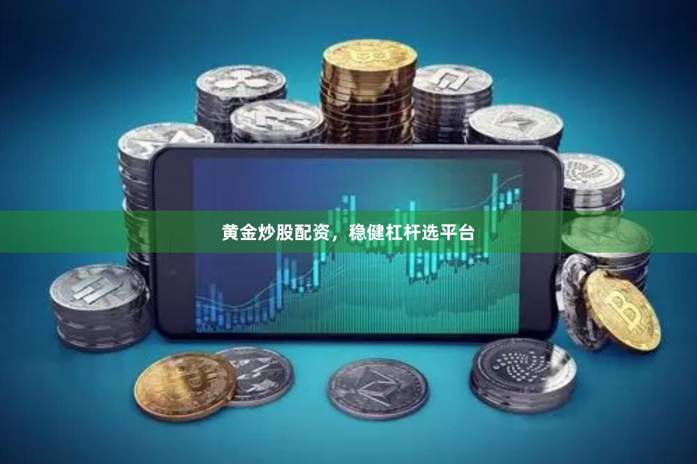 黄金炒股配资，稳健杠杆选平台