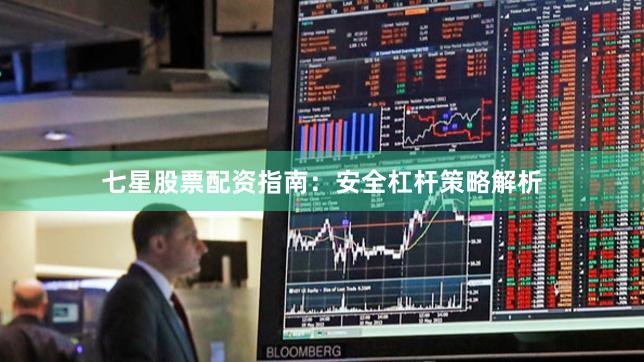 七星股票配资指南：安全杠杆策略解析