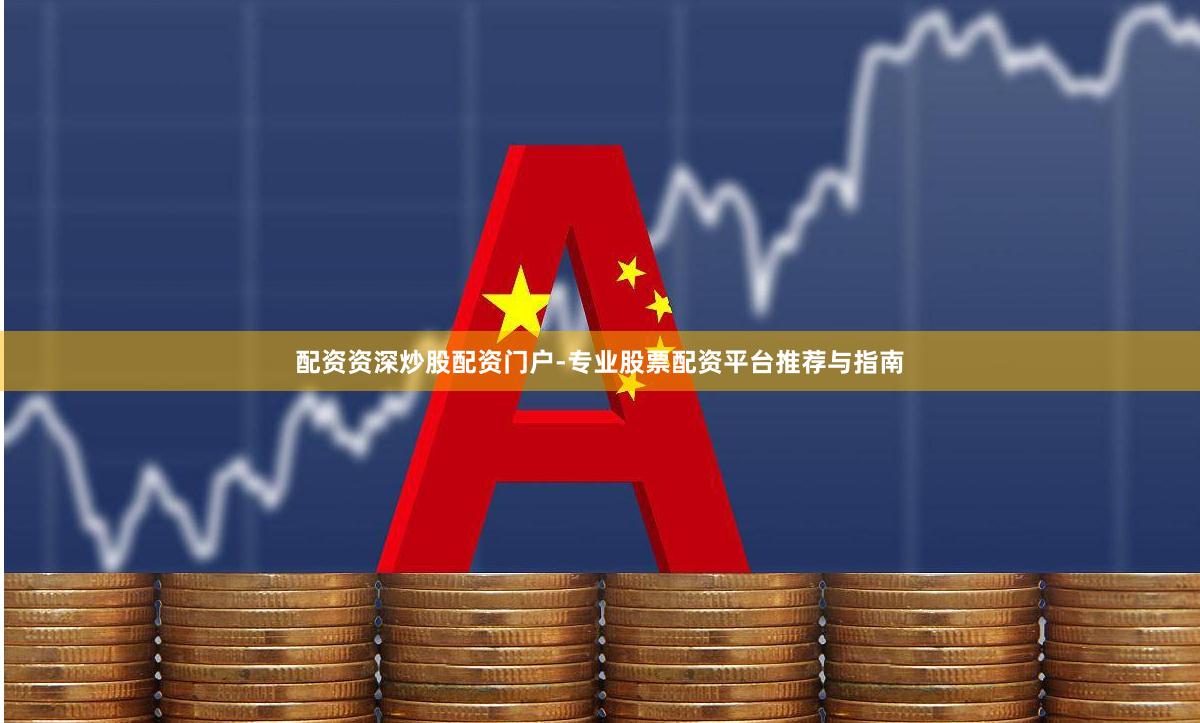 配资资深炒股配资门户-专业股票配资平台推荐与指南