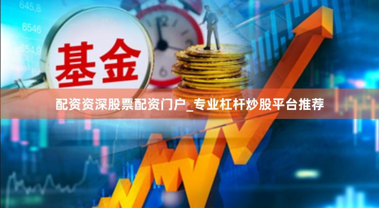 配资资深股票配资门户_专业杠杆炒股平台推荐