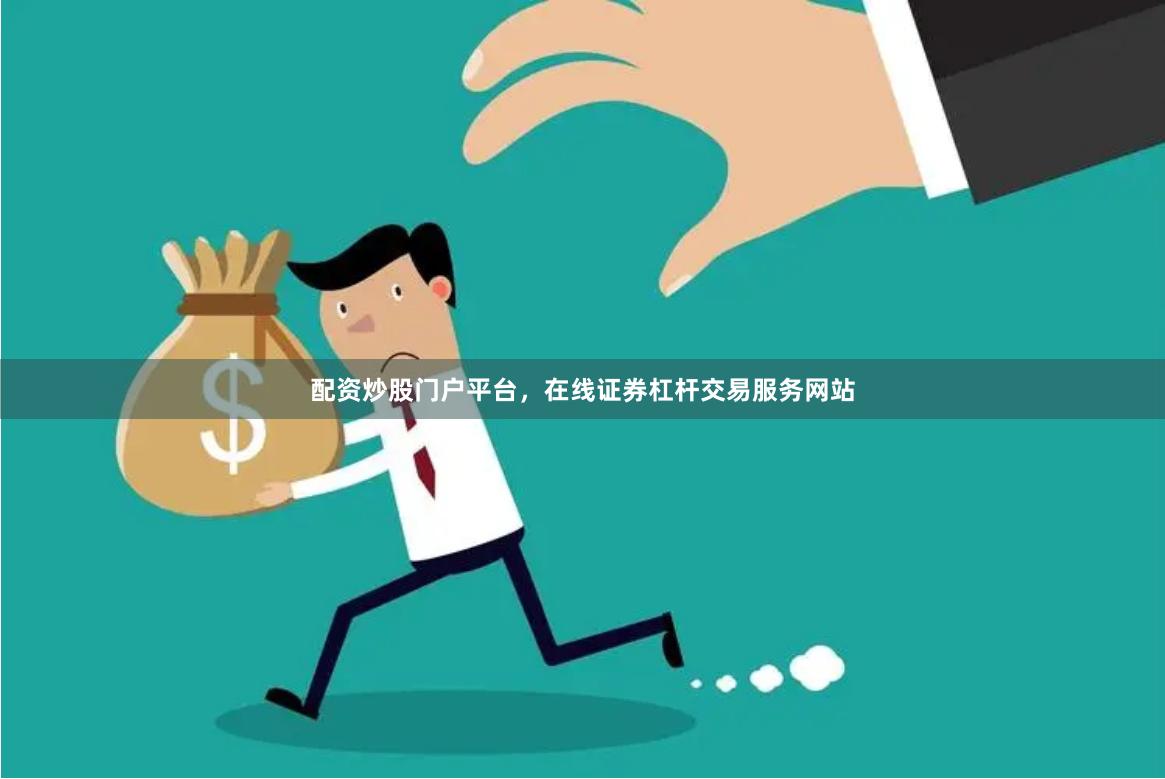 配资炒股门户平台,在线证券杠杆交易服务网站