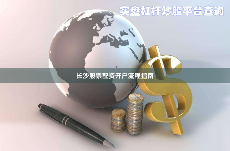 长沙股票配资开户流程指南