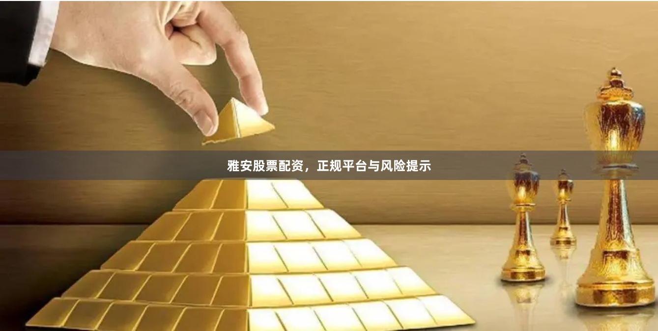 雅安股票配资,正规平台与风险提示