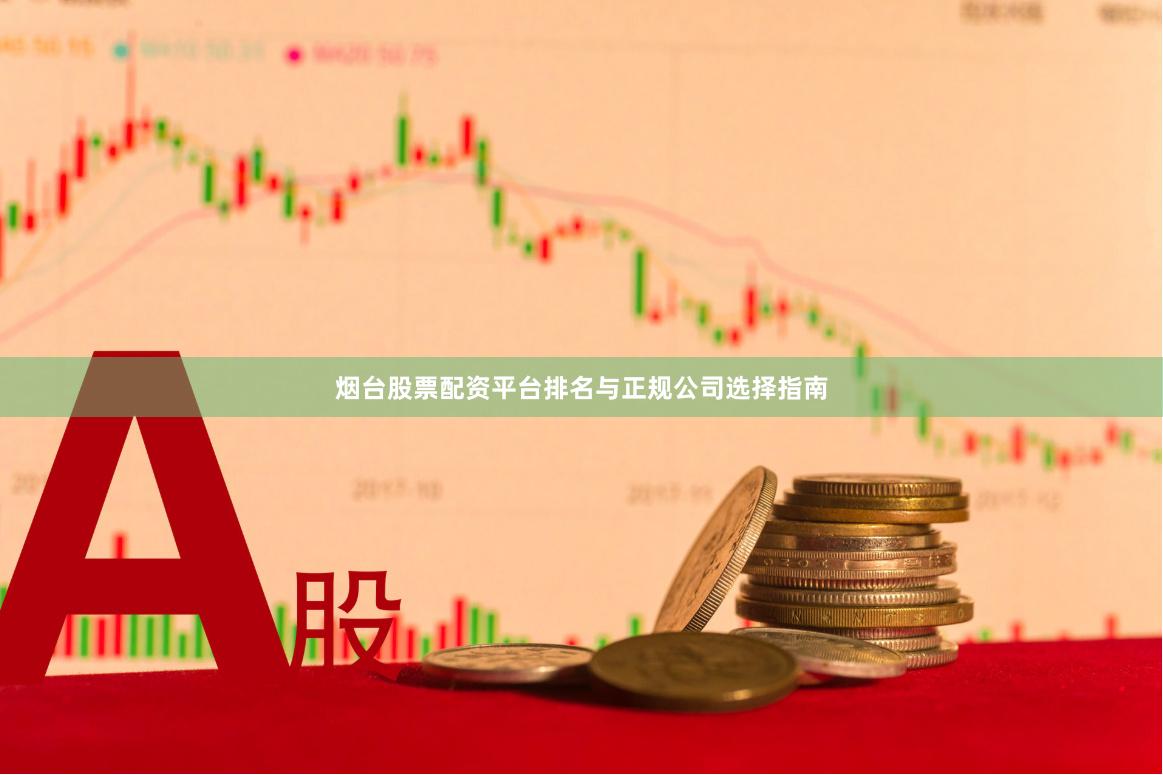 烟台股票配资平台排名与正规公司选择指南