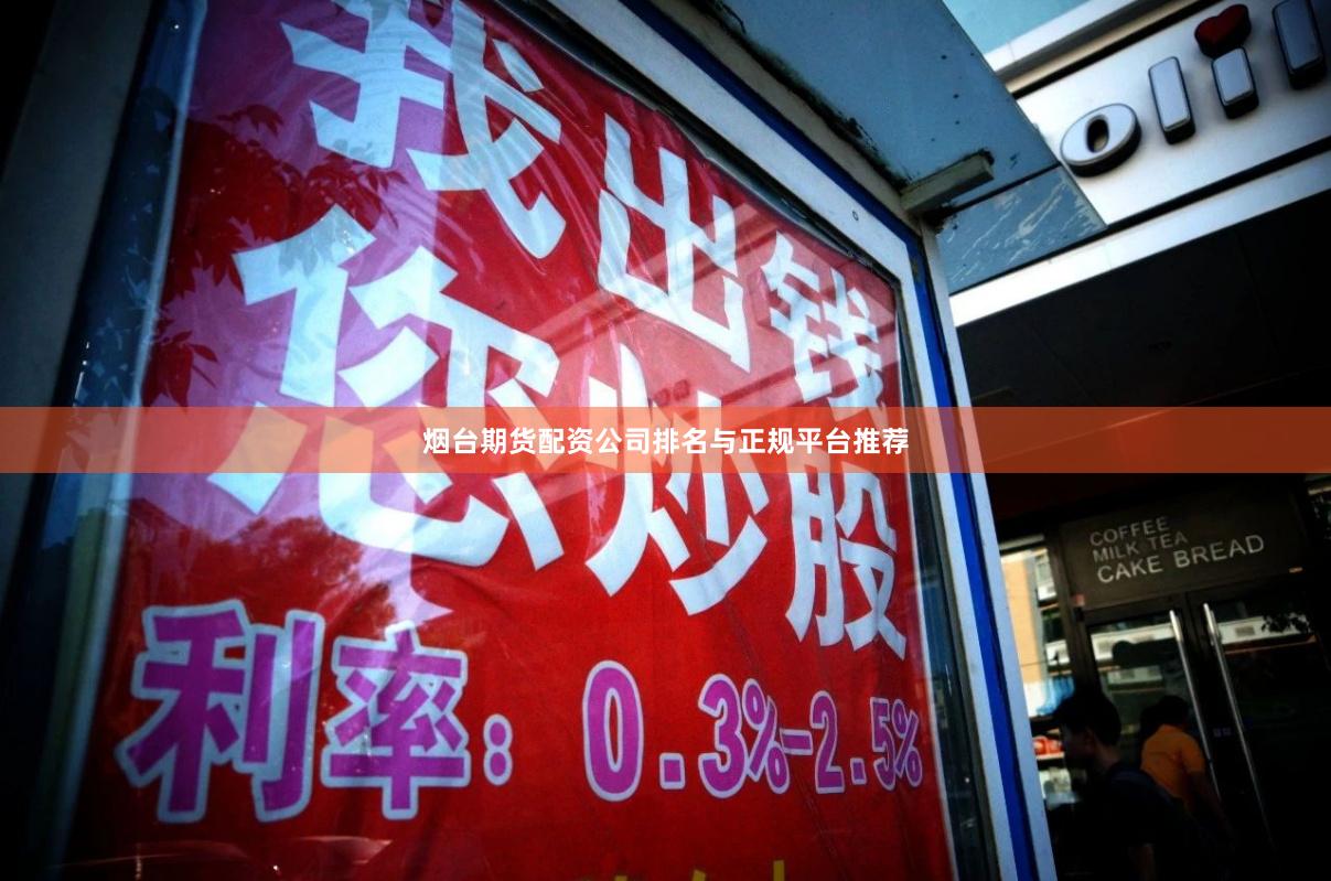 烟台期货配资公司排名与正规平台推荐