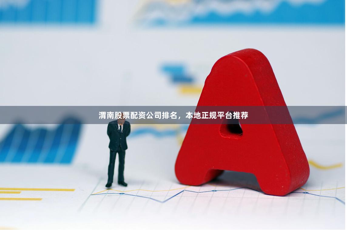 渭南股票配资公司排名,本地正规平台推荐