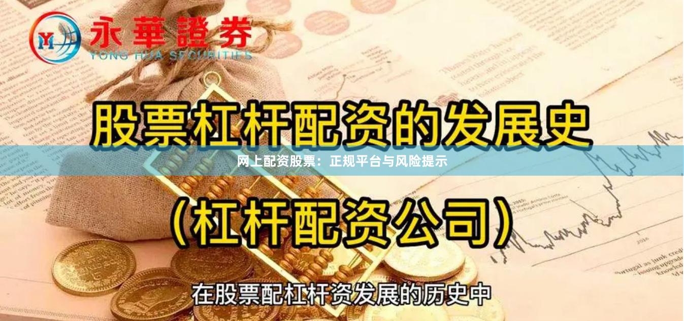 网上配资股票:正规平台与风险提示