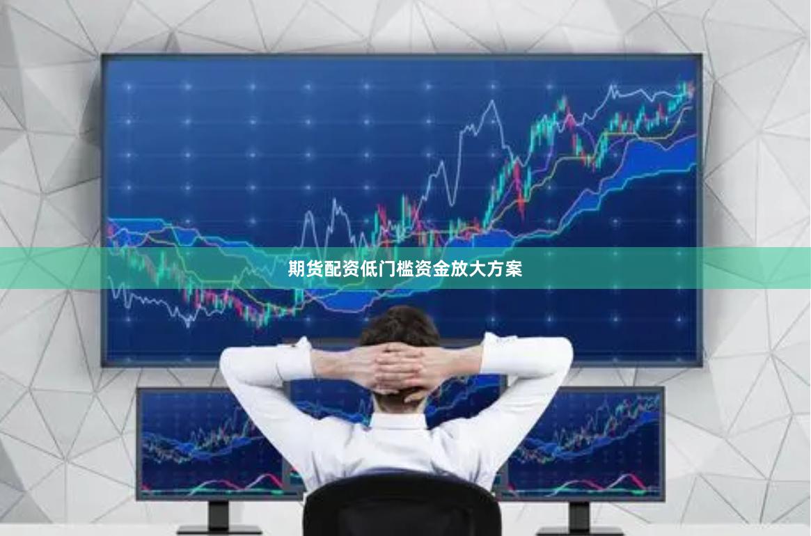 期货配资低门槛资金放大方案