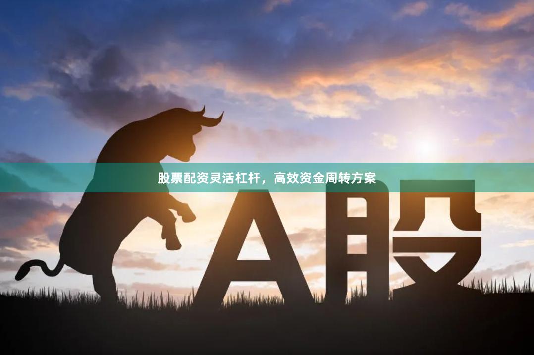 股票配资灵活杠杆，高效资金周转方案