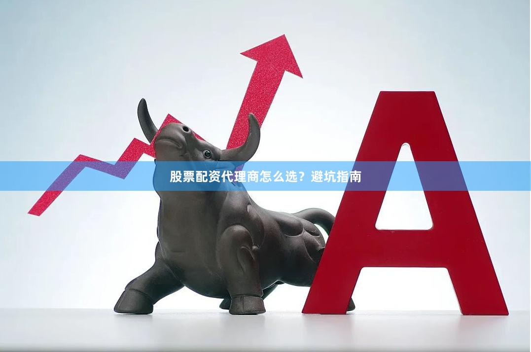 股票配资代理商怎么选？避坑指南