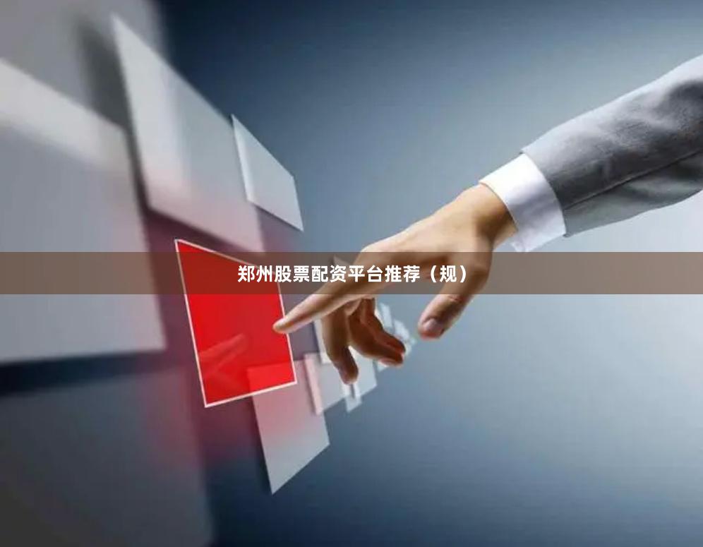 郑州股票配资平台推荐（规）