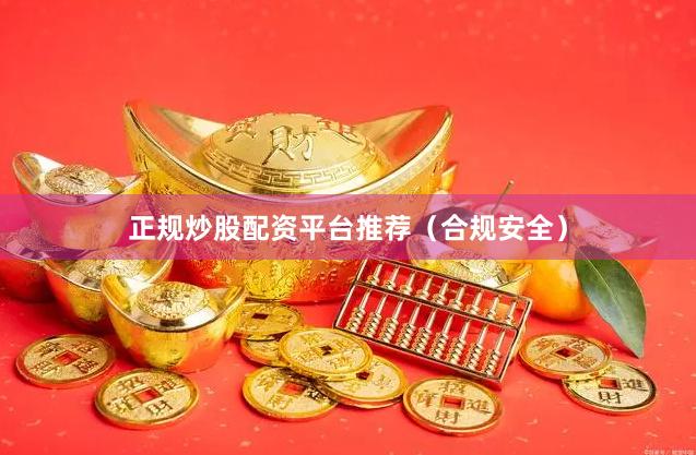 正规炒股配资平台推荐（合规安全）