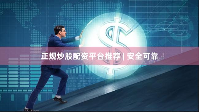 正规炒股配资平台推荐 | 安全可靠