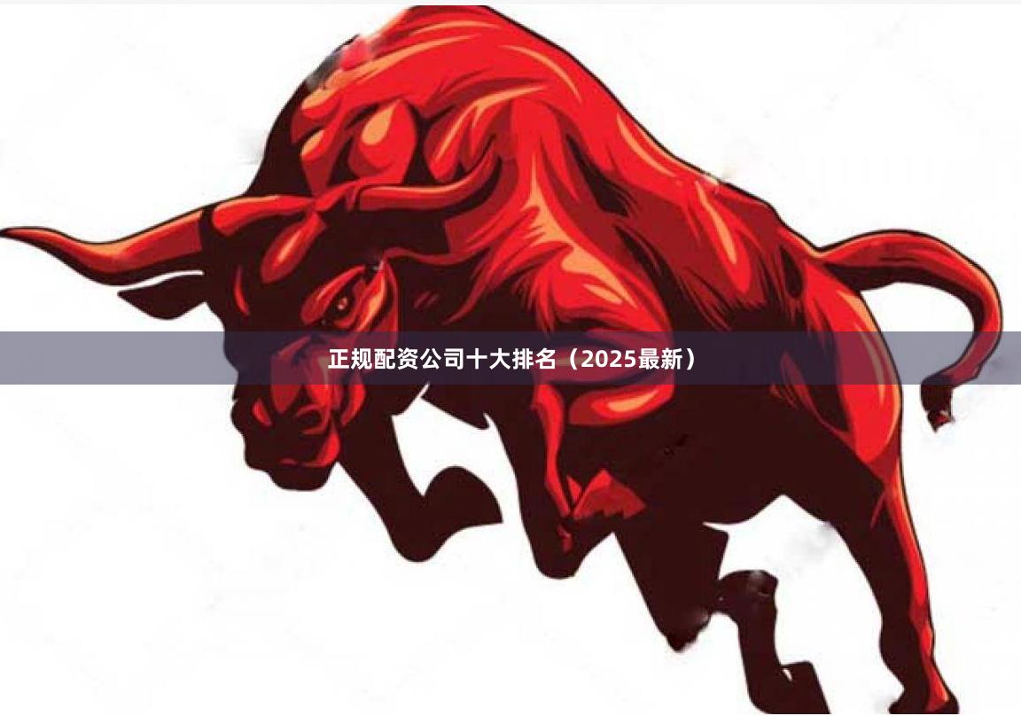 正规配资公司十大排名（2025最新）