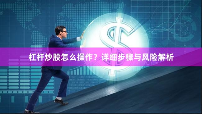 杠杆炒股怎么操作？详细步骤与风险解析