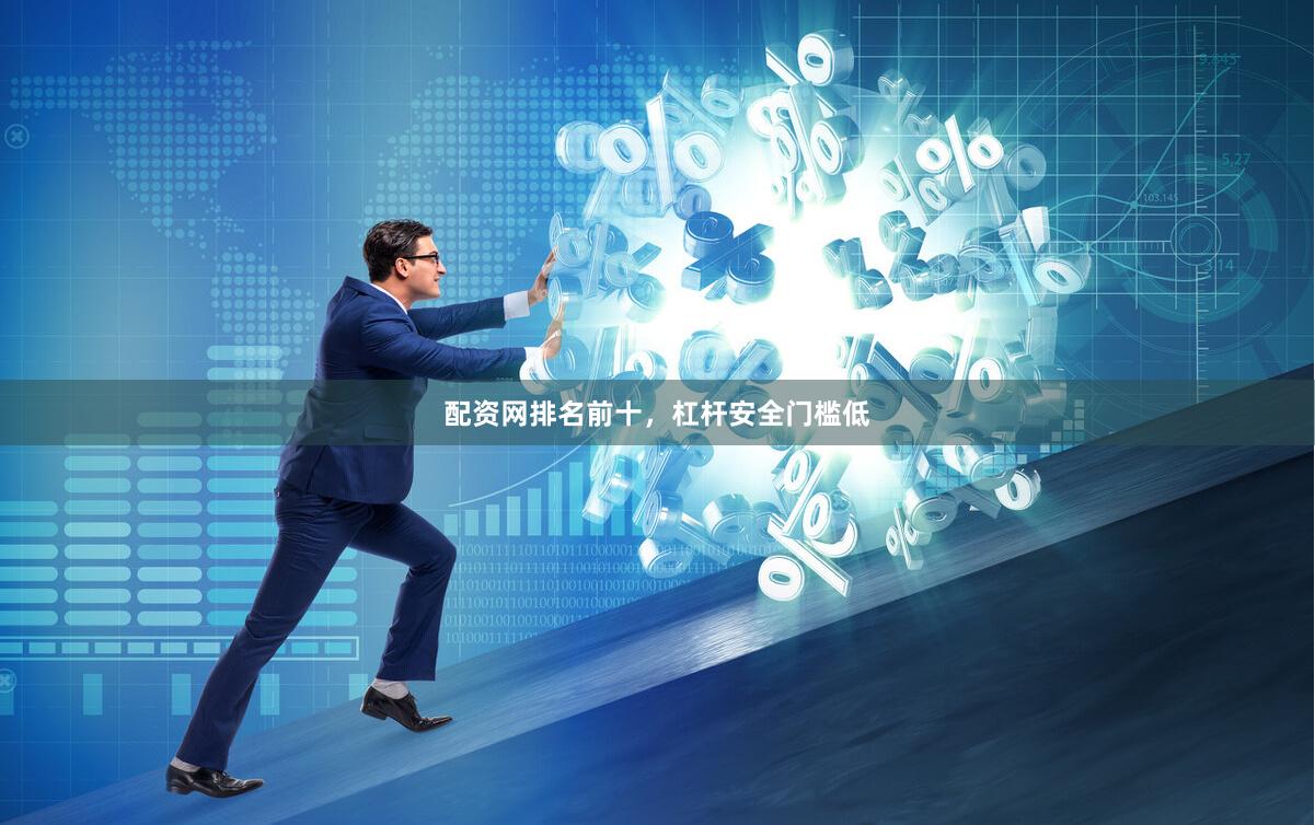 配资网排名前十,杠杆安全门槛低