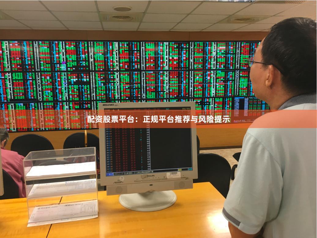 配资股票平台:正规平台推荐与风险提示