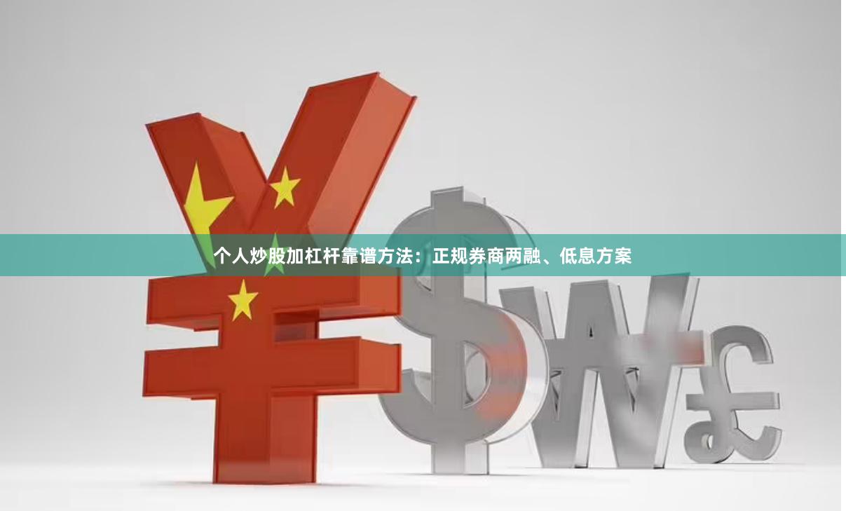 个人炒股加杠杆靠谱方法：正规券商两融、低息方案