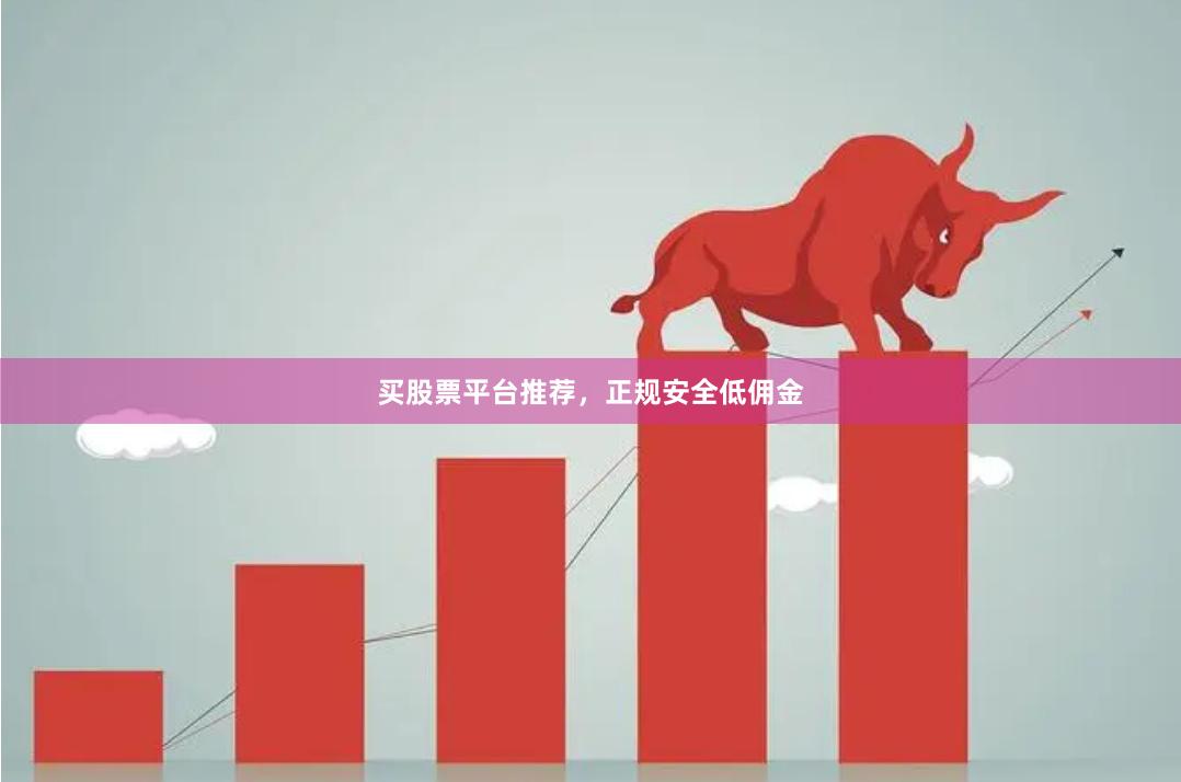 买股票平台推荐，正规安全低佣金