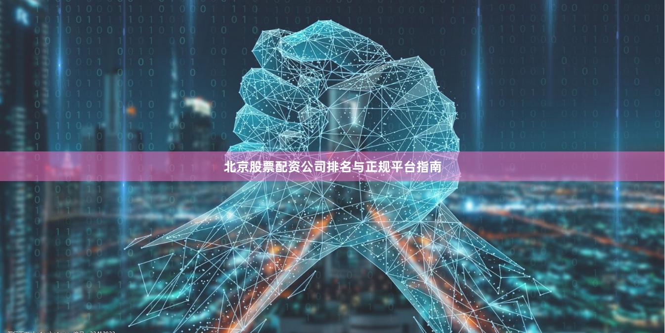 北京股票配资公司排名与正规平台指南