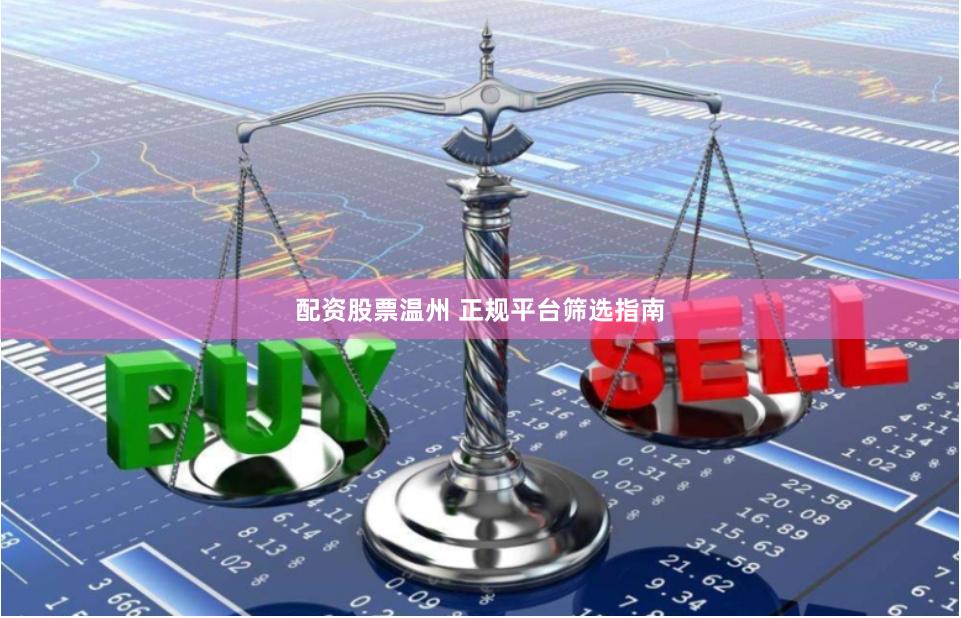 配资股票温州 正规平台筛选指南