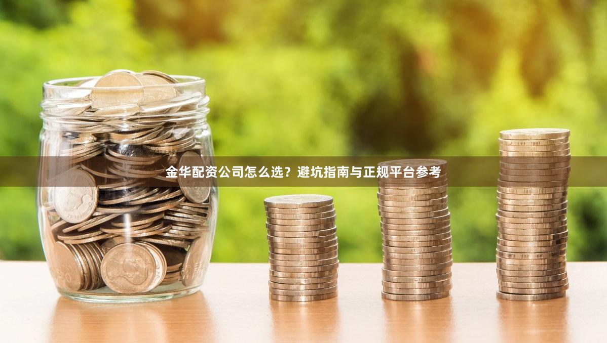 金华配资公司怎么选？避坑指南与正规平台参考
