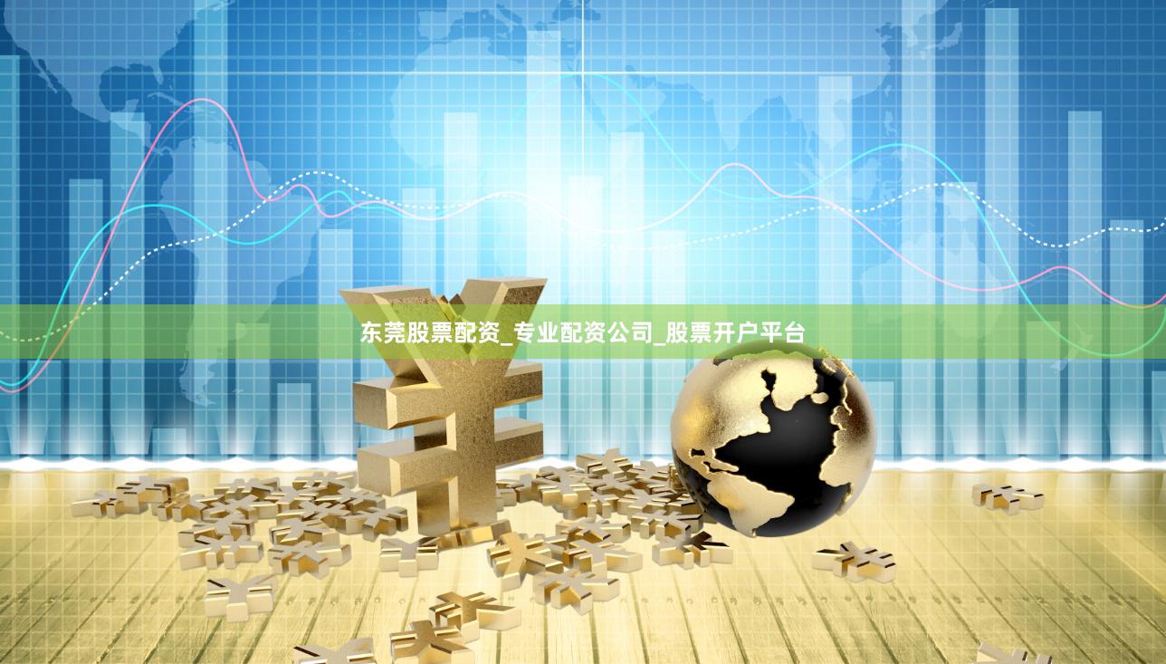 东莞股票配资_专业配资公司_股票开户平台