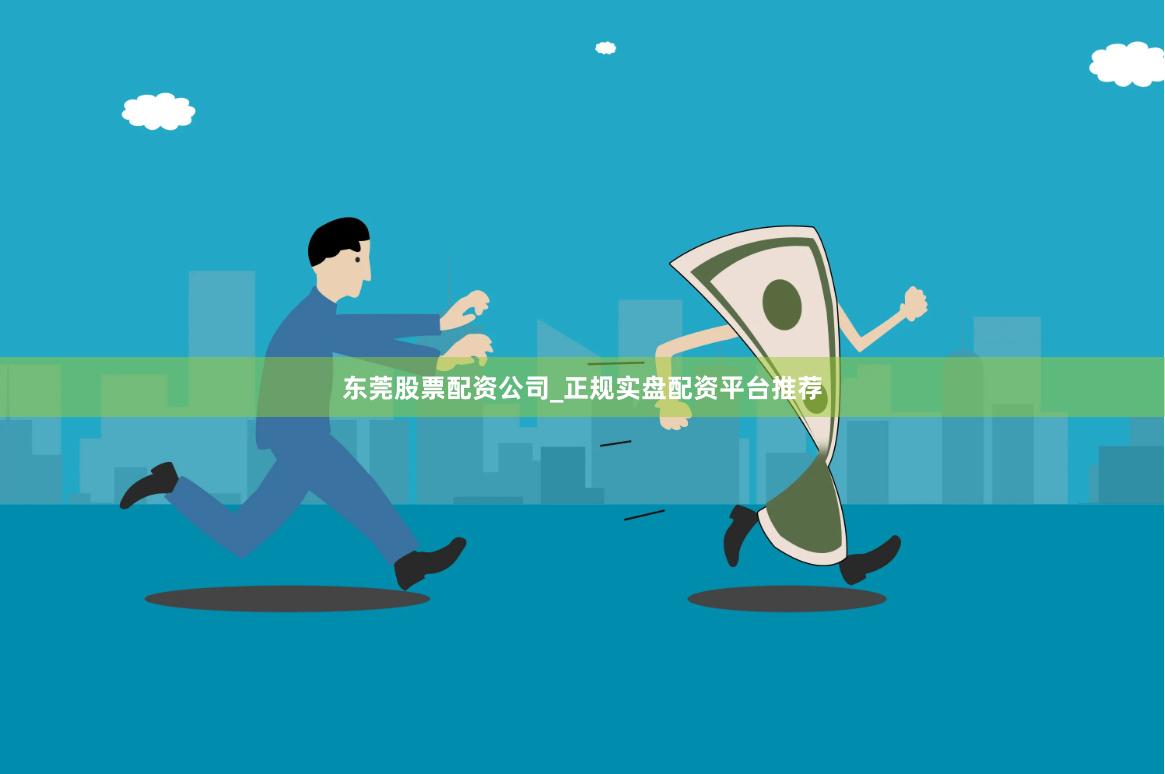 东莞股票配资公司_正规实盘配资平台推荐