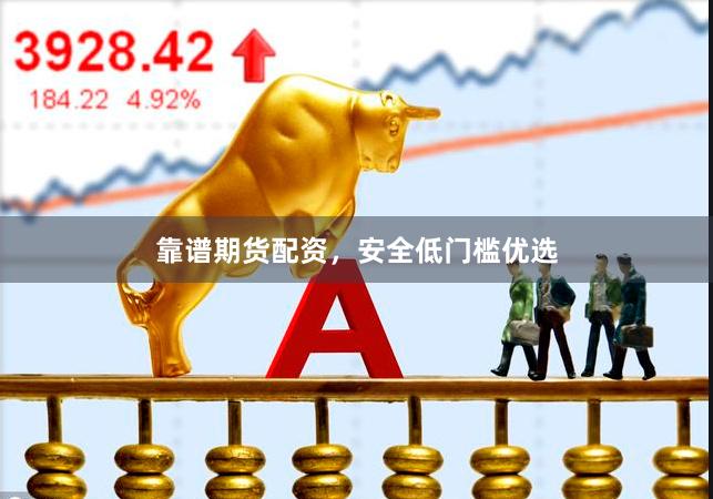 靠谱期货配资，安全低门槛优选